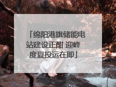 绵阳港旗储能电站建设正酣 迎峰度夏投运在即