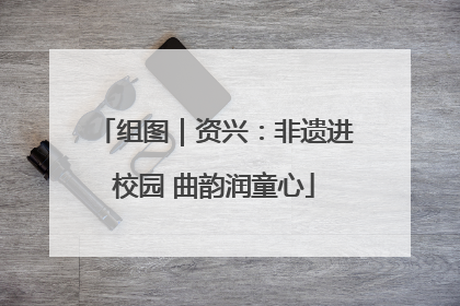 组图｜资兴：非遗进校园 曲韵润童心