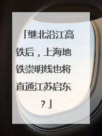 继北沿江高铁后，上海地铁崇明线也将直通江苏启东？