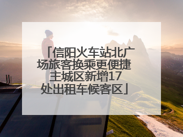信阳火车站北广场旅客换乘更便捷 主城区新增17处出租车候客区