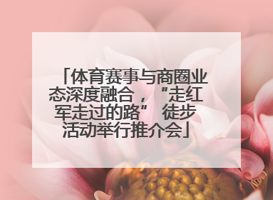 体育赛事与商圈业态深度融合，“走红军走过的路” 徒步活动举行推介会