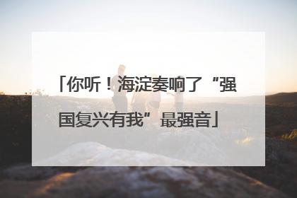 你听！海淀奏响了“强国复兴有我”最强音