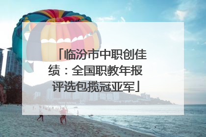 临汾市中职创佳绩：全国职教年报评选包揽冠亚军