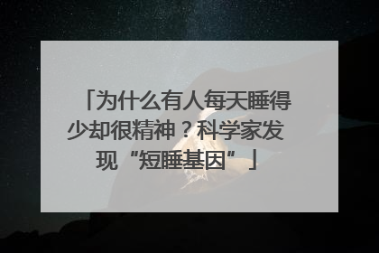 为什么有人每天睡得少却很精神？科学家发现“短睡基因”