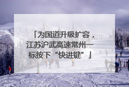 为国道升级扩容，江苏沪武高速常州一标按下“快进键”