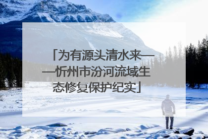为有源头清水来——忻州市汾河流域生态修复保护纪实