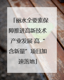丽水全要素保障推进高新技术产业发展 高“含新量”项目加速落地