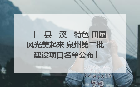 一县一溪一特色 田园风光美起来 泉州第二批建设项目名单公布