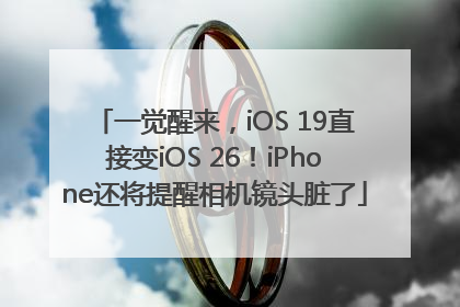 一觉醒来，iOS 19直接变iOS 26！iPhone还将提醒相机镜头脏了