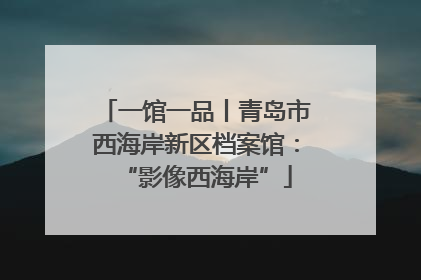 一馆一品丨青岛市西海岸新区档案馆：“影像西海岸”