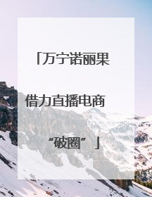 万宁诺丽果借力直播电商“破圈”