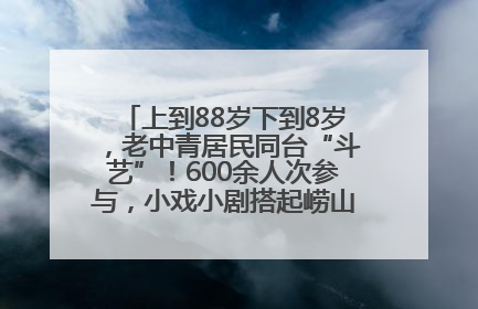 上到88岁下到8岁，老中青居民同台“斗艺”！600余人次参与，小戏小剧搭起崂山群众大舞台
