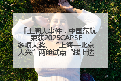 上周大事件：中国东航荣获2025CAPSE多项大奖、“上海—北京大兴”两舱试点“线上选餐”、携手菜鸟推进航空维修数字化转型