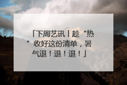 下周艺讯丨趁“热”收好这份清单，暑气退！退！退！