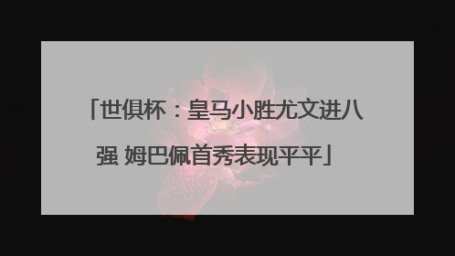 世俱杯：皇马小胜尤文进八强 姆巴佩首秀表现平平