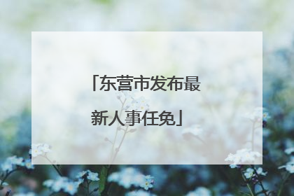 东营市发布最新人事任免