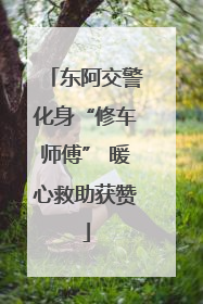 东阿交警化身“修车师傅” 暖心救助获赞