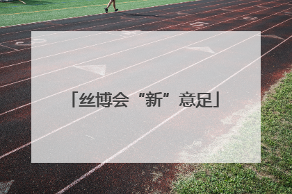 丝博会“新”意足