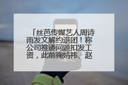 丝芭传媒艺人周诗雨发文解约退团！称公司推诿问题扣发工资，此前鞠婧祎、赵粤等多名艺人解约
