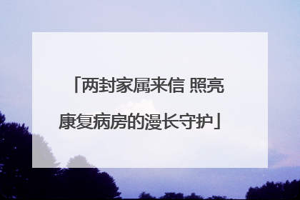 两封家属来信 照亮康复病房的漫长守护