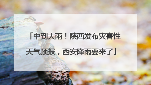 中到大雨！陕西发布灾害性天气预报，西安降雨要来了