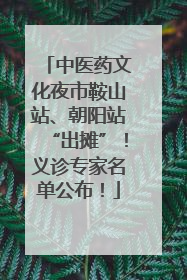 中医药文化夜市鞍山站、朝阳站“出摊”！义诊专家名单公布！