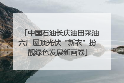 中国石油长庆油田采油六厂屋顶光伏“新衣”扮靓绿色发展新画卷