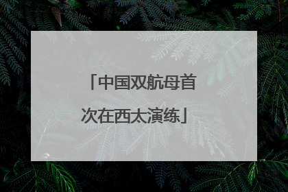 中国双航母首次在西太演练