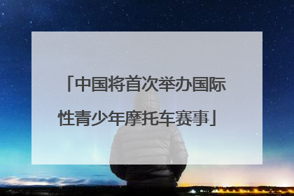 中国将首次举办国际性青少年摩托车赛事
