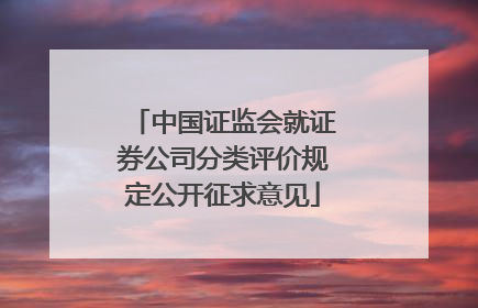 中国证监会就证券公司分类评价规定公开征求意见