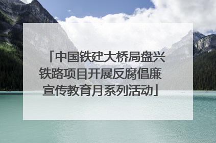 中国铁建大桥局盘兴铁路项目开展反腐倡廉宣传教育月系列活动
