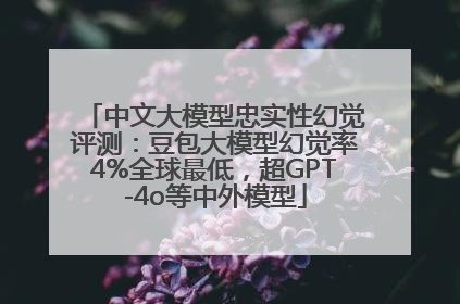 中文大模型忠实性幻觉评测：豆包大模型幻觉率4%全球最低，超GPT-4o等中外模型