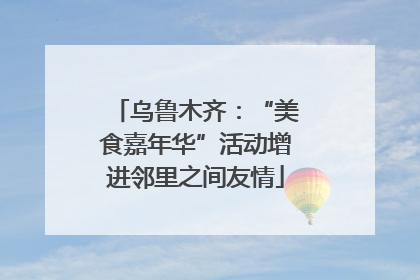 乌鲁木齐：“美食嘉年华”活动增进邻里之间友情