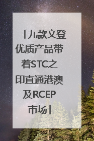 九款文登优质产品带着STC之印直通港澳及RCEP市场