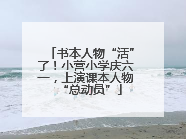 书本人物“活”了！小营小学庆六一，上演课本人物“总动员”