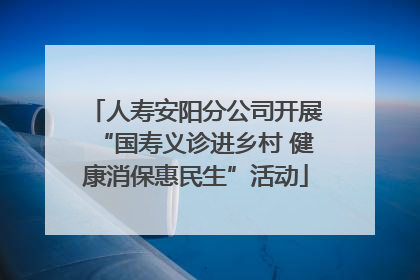 人寿安阳分公司开展“国寿义诊进乡村 健康消保惠民生”活动