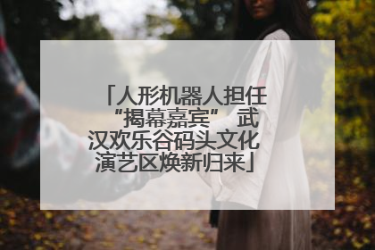 人形机器人担任“揭幕嘉宾” 武汉欢乐谷码头文化演艺区焕新归来