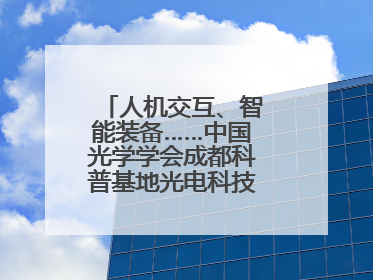 人机交互、智能装备……中国光学学会成都科普基地光电科技馆对外开放
