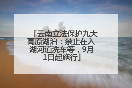 云南立法保护九大高原湖泊：禁止在入湖河道洗车等，9月1日起施行