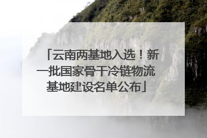 云南两基地入选！新一批国家骨干冷链物流基地建设名单公布