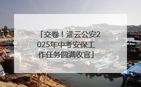 交卷！灌云公安2025年中考安保工作任务圆满收官