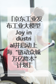 京东工业发布工业大模型Joy industrial并启动上海“链动众城 万亿降本”计划