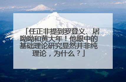 任正非提到罗登义、屠呦呦和黄大年！他眼中的基础理论研究显然并非纯理论，为什么？