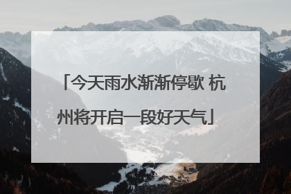 今天雨水渐渐停歇 杭州将开启一段好天气