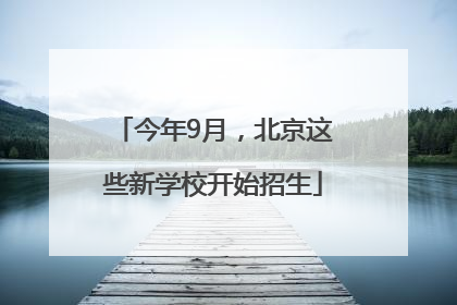 今年9月，北京这些新学校开始招生