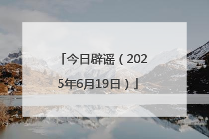 今日辟谣（2025年6月19日）
