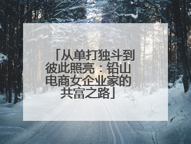 从单打独斗到彼此照亮：铅山电商女企业家的共富之路
