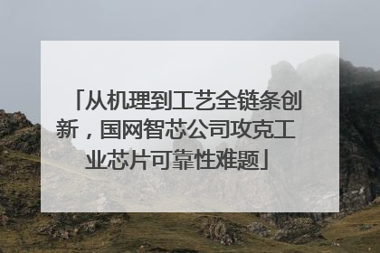 从机理到工艺全链条创新，国网智芯公司攻克工业芯片可靠性难题