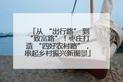 从 “出行路” 到 “致富路”！枣庄打造 “四好农村路”，串起乡村振兴新图景