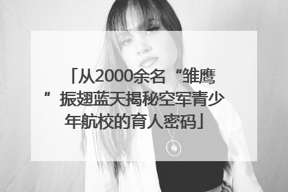 从2000余名“雏鹰”振翅蓝天揭秘空军青少年航校的育人密码